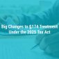 Big Changes to Section 174 Treatment Under the 2025 Tax Act