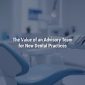 The Value of an Advisory Team for New Dental Practices